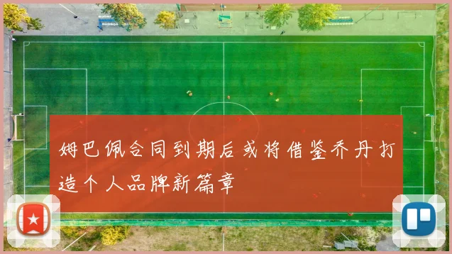 姆巴佩合同到期后或将借鉴乔丹打造个人品牌新篇章