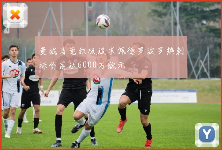 曼城马竞积极追求佩德罗波罗热刺标价高达6000万欧元