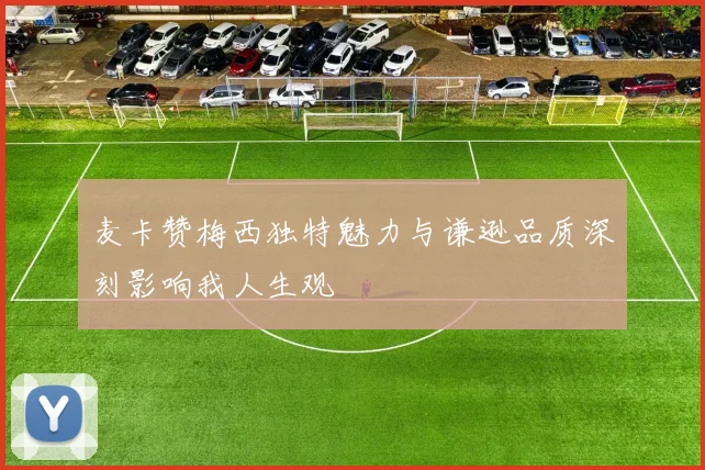 麦卡赞梅西独特魅力与谦逊品质深刻影响我人生观