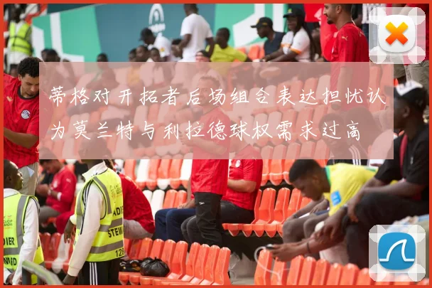 蒂格对开拓者后场组合表达担忧认为莫兰特与利拉德球权需求过高