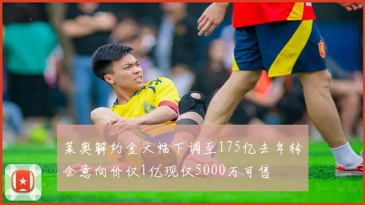 莱奥解约金大幅下调至175亿去年转会意向价仅1亿现仅5000万可售