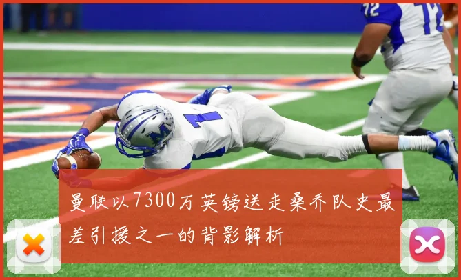 曼联以7300万英镑送走桑乔队史最差引援之一的背影解析