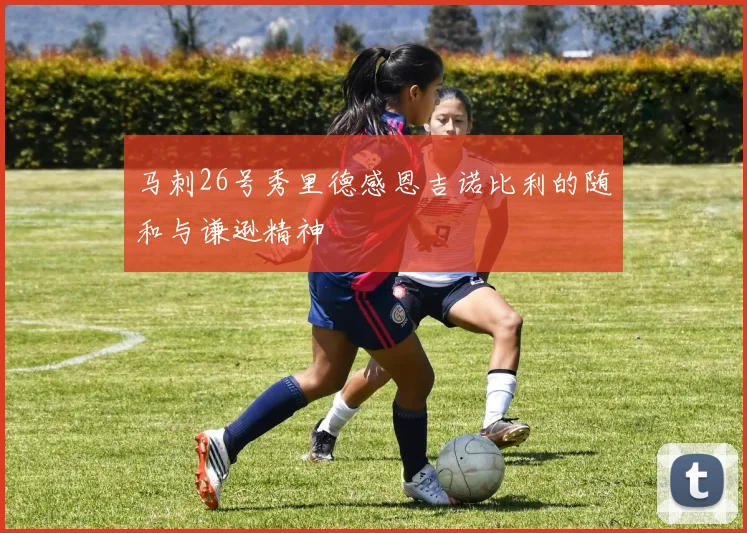 马刺26号秀里德感恩吉诺比利的随和与谦逊精神